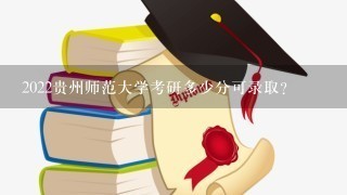 2022贵州师范大学考研多少分可录取？