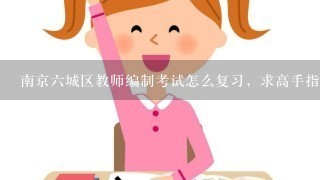 南京六城区教师编制考试怎么复习，求高手指点思路，我是2013年毕业生，谢谢