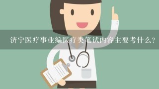 济宁医疗事业编医疗类笔试内容主要考什么？