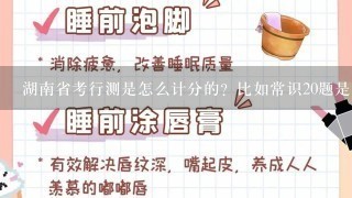 湖南省考行测是怎么计分的？比如常识20题是多少分？言语理解等。