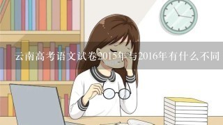 云南高考语文试卷2015年与2016年有什么不同