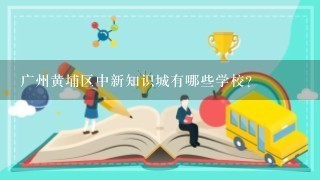 广州黄埔区中新知识城有哪些学校？