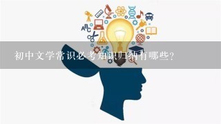 初中文学常识必考知识归纳有哪些？
